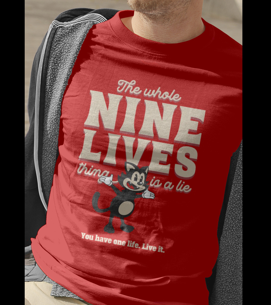 The Whole Nine Lives Thing Is A Lie You Have One Life Live It T-Shirt