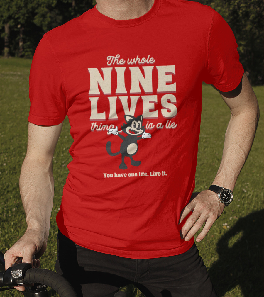 The Whole Nine Lives Thing Is A Lie You Have One Life Live It T-Shirt