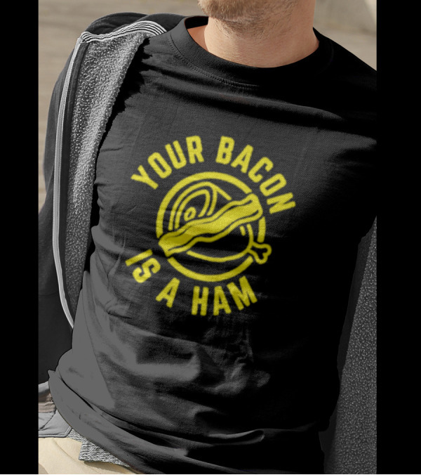 Your Bacon Is A Ham Bacon-Ham T-Shirt