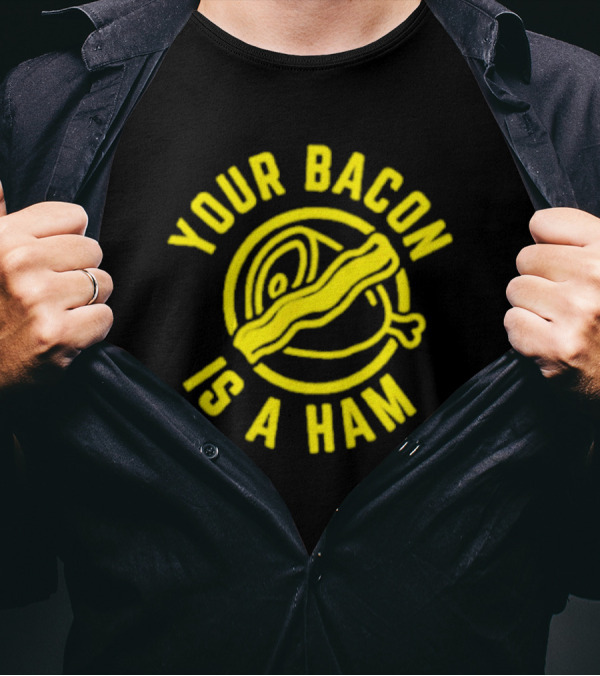 Your Bacon Is A Ham Bacon-Ham T-Shirt