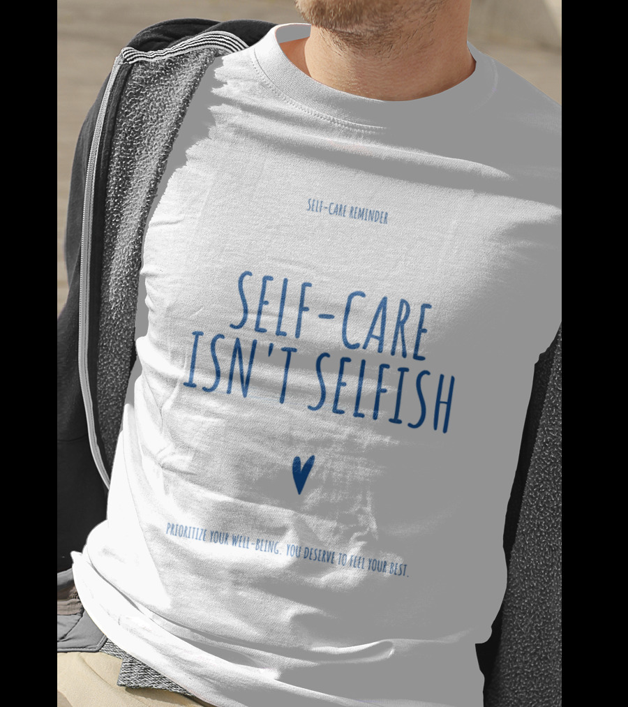 Self-Care Reminder Self-Care Isn't Selfish Prioritize Your Well-Being You Deserve To Feel Your Best T-Shirt