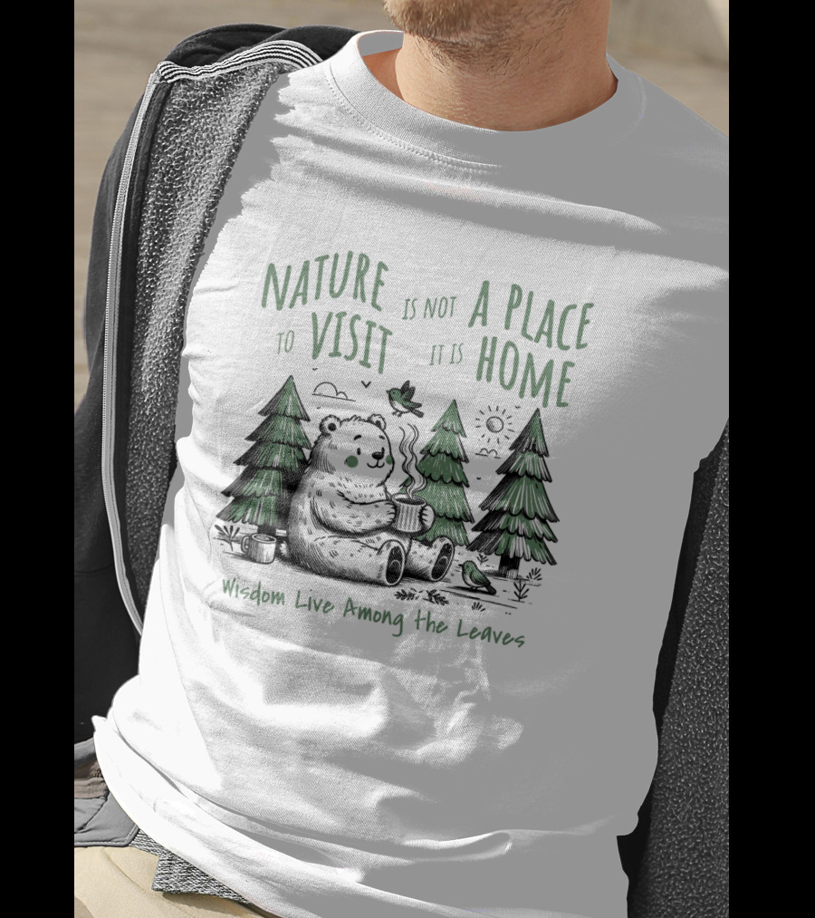 Nature Is Not A Place To Visit It Is Home Wisdom Live Among The Leaves T-Shirt