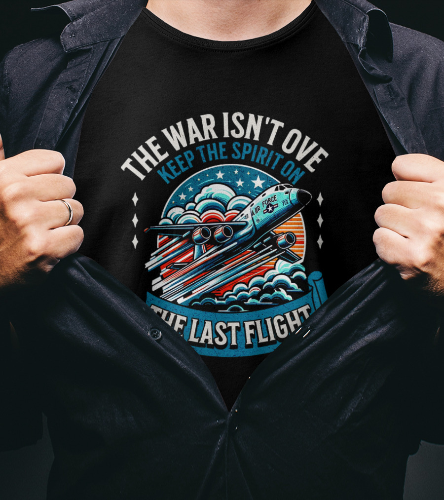 The War Isn't Over Keep The Spirit On The Last Flight Air Force Heroic Journey T-Shirt