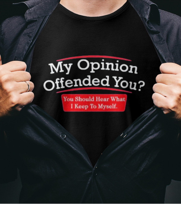 My Opinion Offended You Sarcasm You Should Hear What I Keep To Myself T-Shirt
