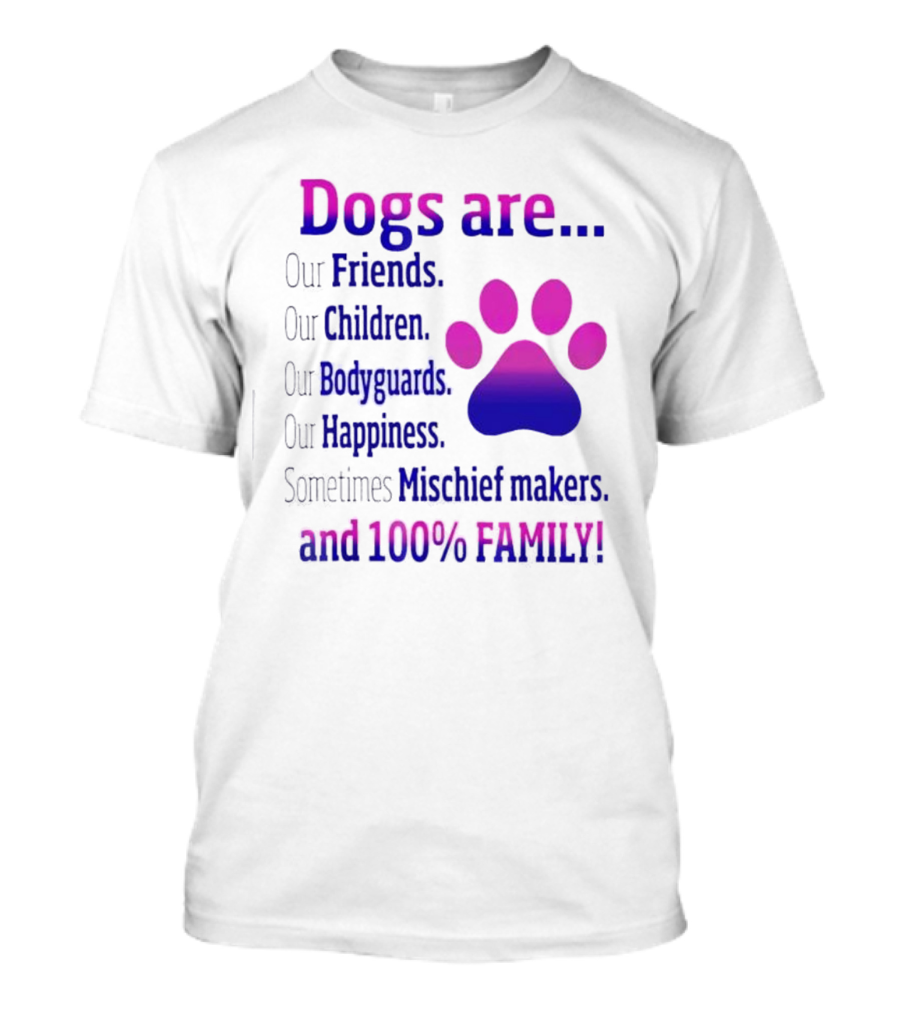 Dogs Are Our Friends Children Bodyguards Happiness Sometimes Mischief Makers And 100% Family T-Shirt