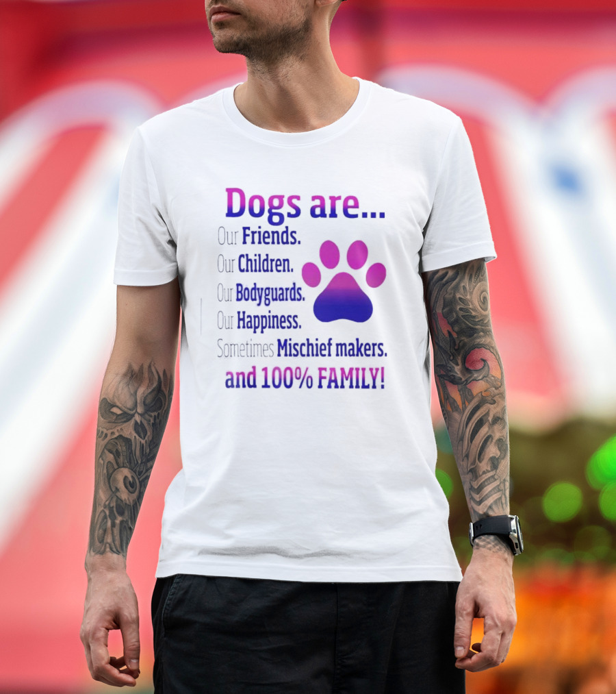 Dogs Are Our Friends Children Bodyguards Happiness Sometimes Mischief Makers and 100% Family T-Shirt