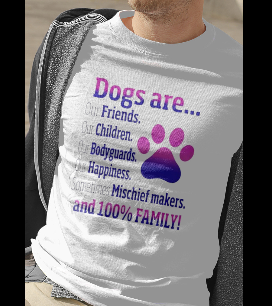Dogs Are Our Friends Children Bodyguards Happiness Sometimes Mischief Makers And 100% Family T-Shirt