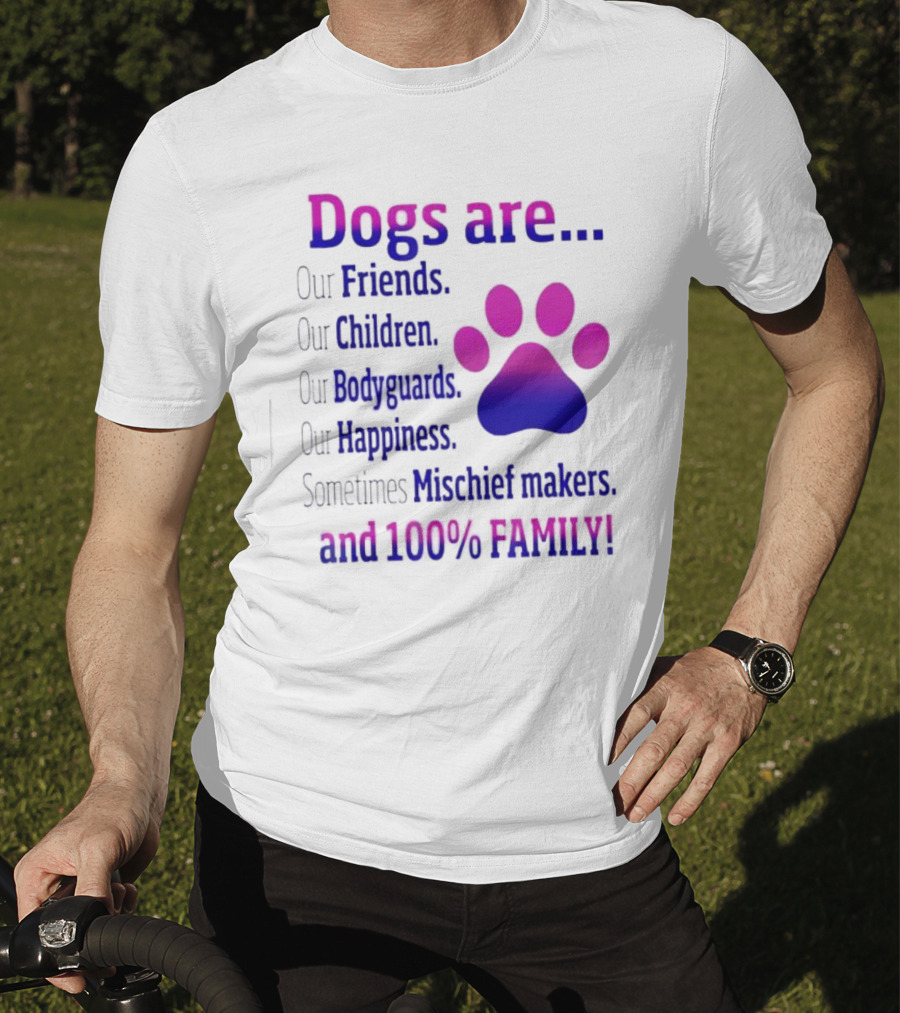 Dogs Are Our Friends Children Bodyguards Happiness Sometimes Mischief Makers And 100% Family T-Shirt