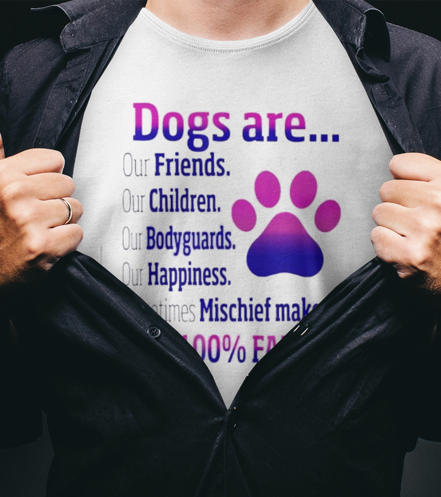 Dogs Are Our Friends Children Bodyguards Happiness Sometimes Mischief Makers And 100% Family T-Shirt