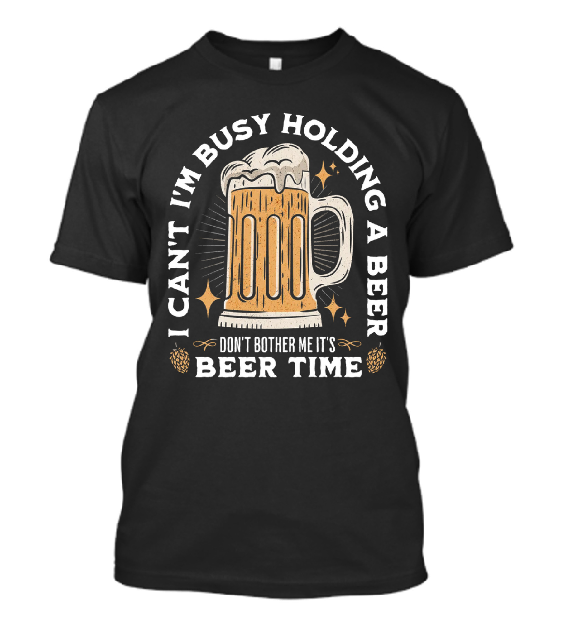 I Can't I'm Busy Holding A Beer Don't Bother Me It's Beer Time Father's Day T-Shirt