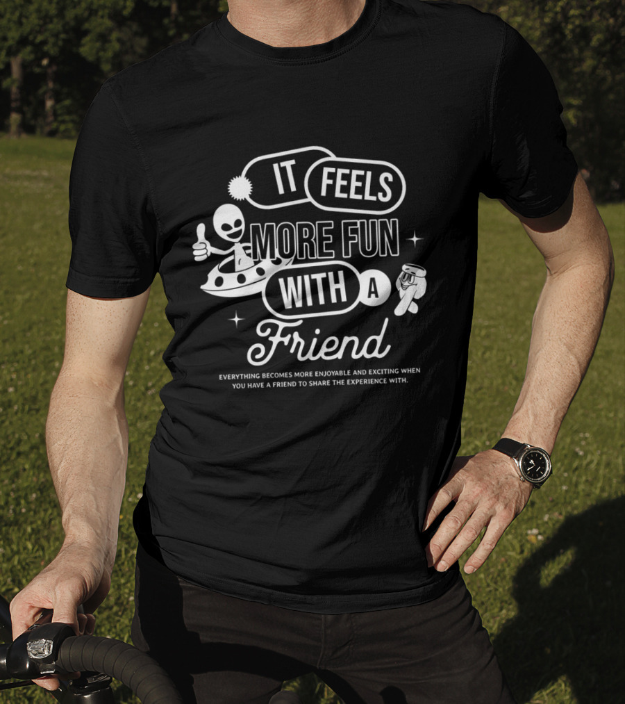 It Feels More Fun With A Friend And You Have A Friend To Share The Experience T-Shirt