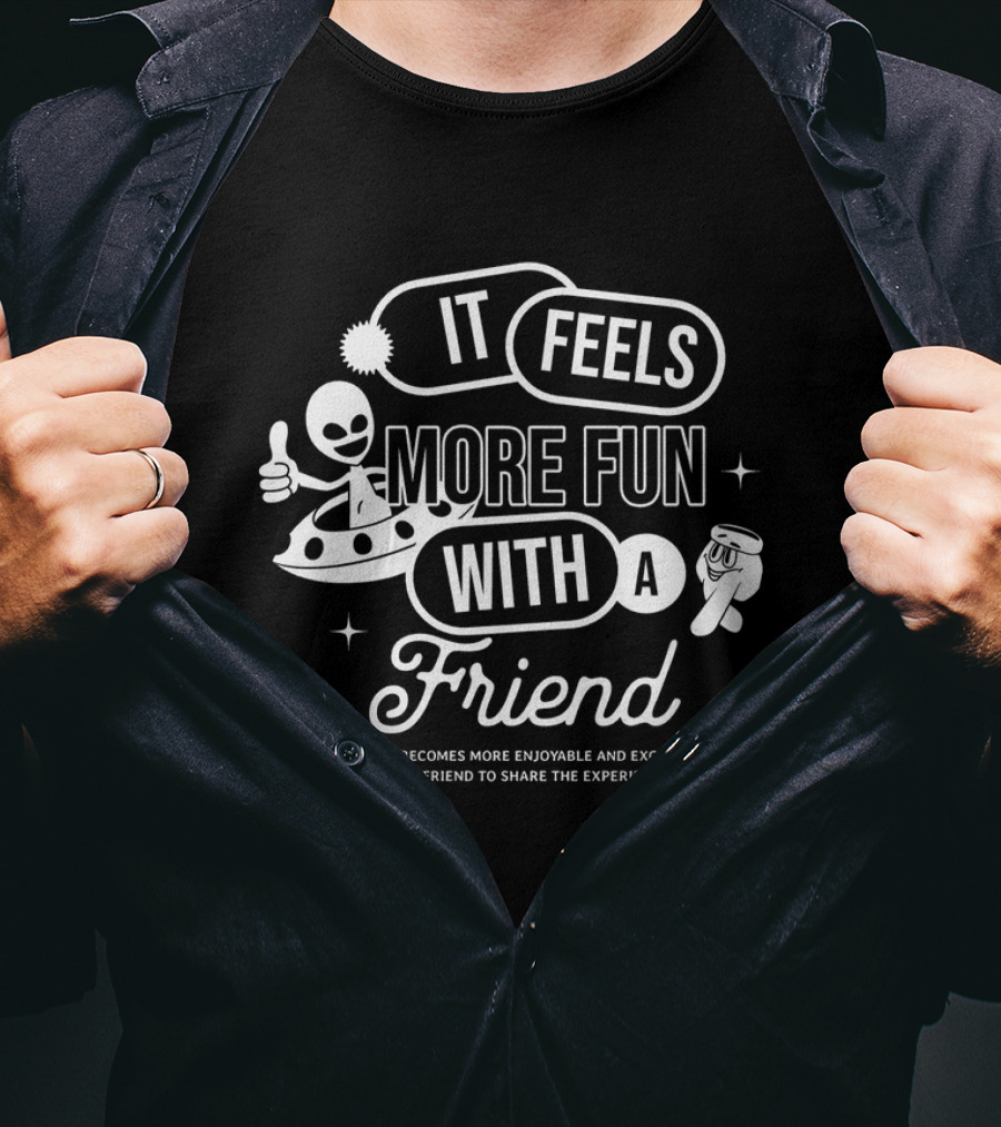 It Feels More Fun With A Friend And You Have A Friend To Share The Experience T-Shirt