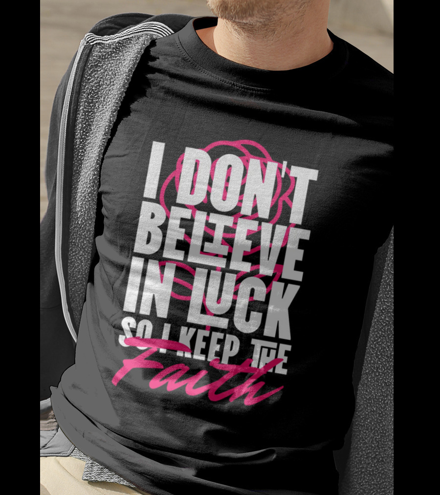 I Don't Believe In Luck So I Keep The Faith T-Shirt