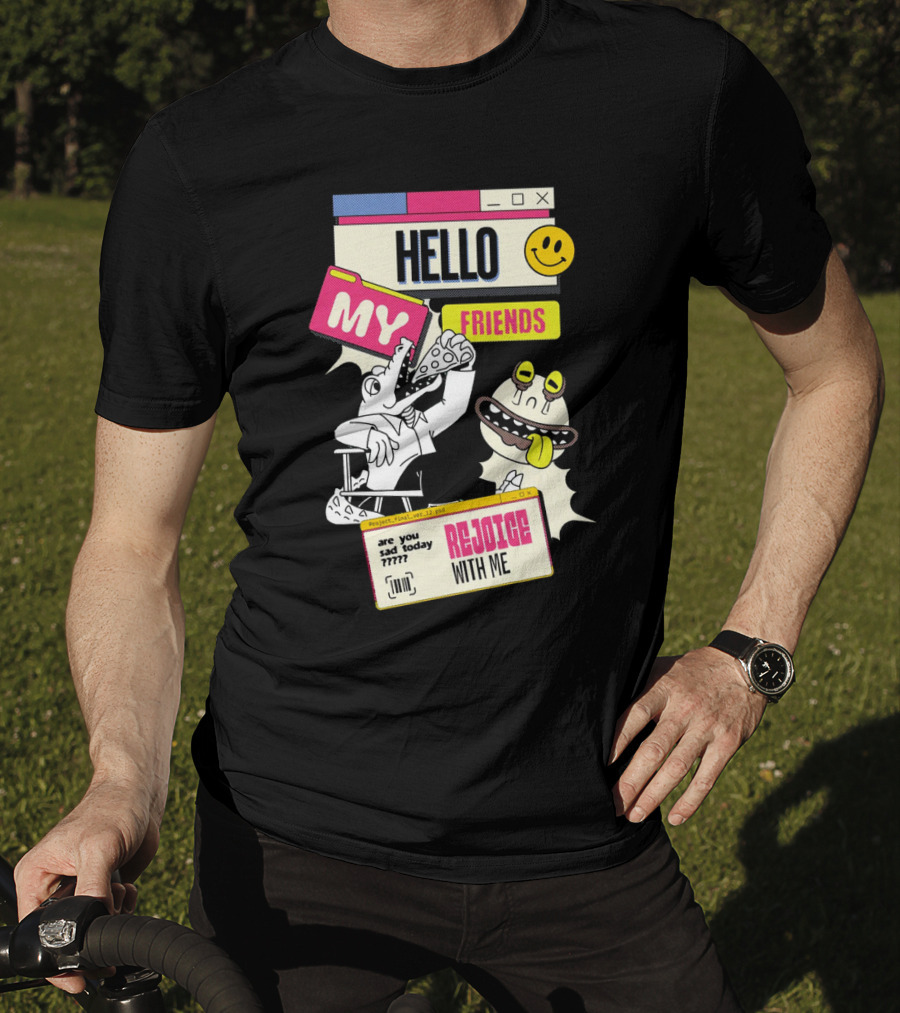 Hello My Friends Are You Sad Today Rejoice With Me T-Shirt