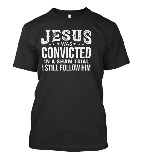 Jesus Was Convicted In A Sham Trial I Still Follow Him T-Shirt