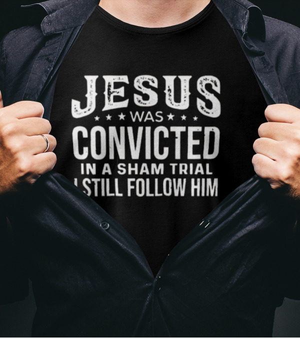 Jesus Was Convicted In A Sham Trial I Still Follow Him T-Shirt