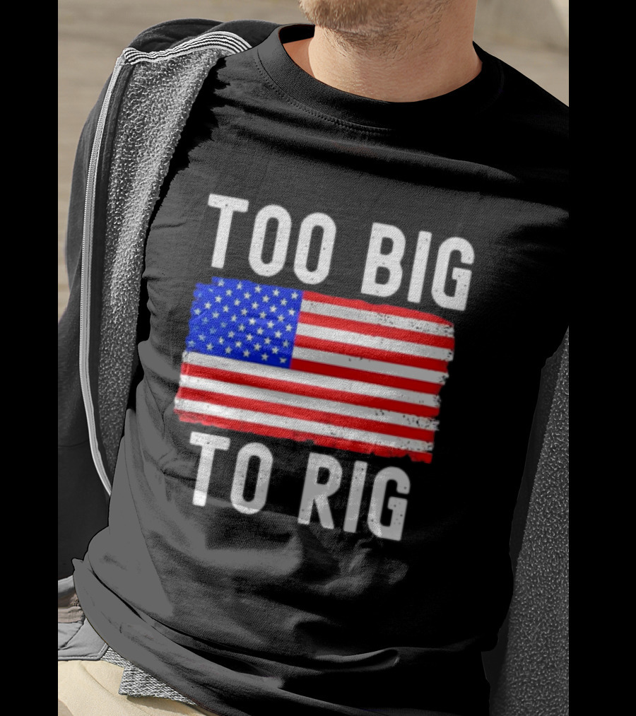 Too Big To Rig American Flag Patriotic T-Shirt