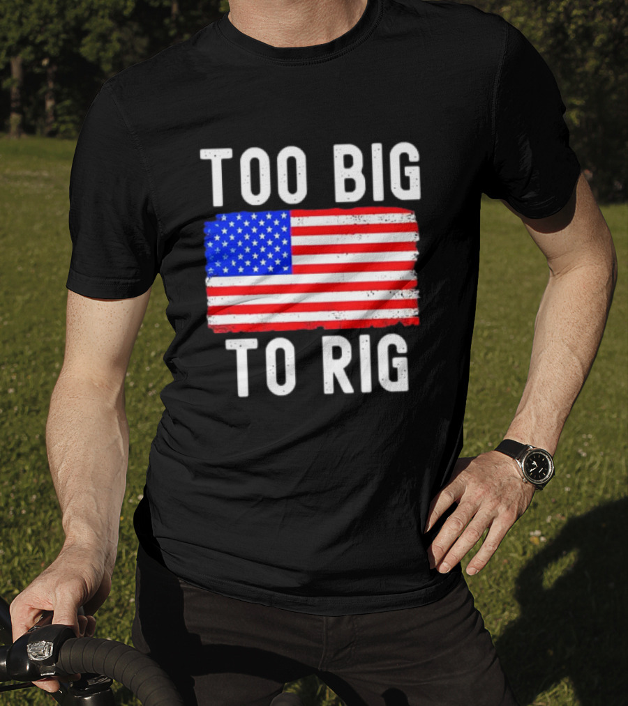 Too Big To Rig American Flag Patriotic T-Shirt