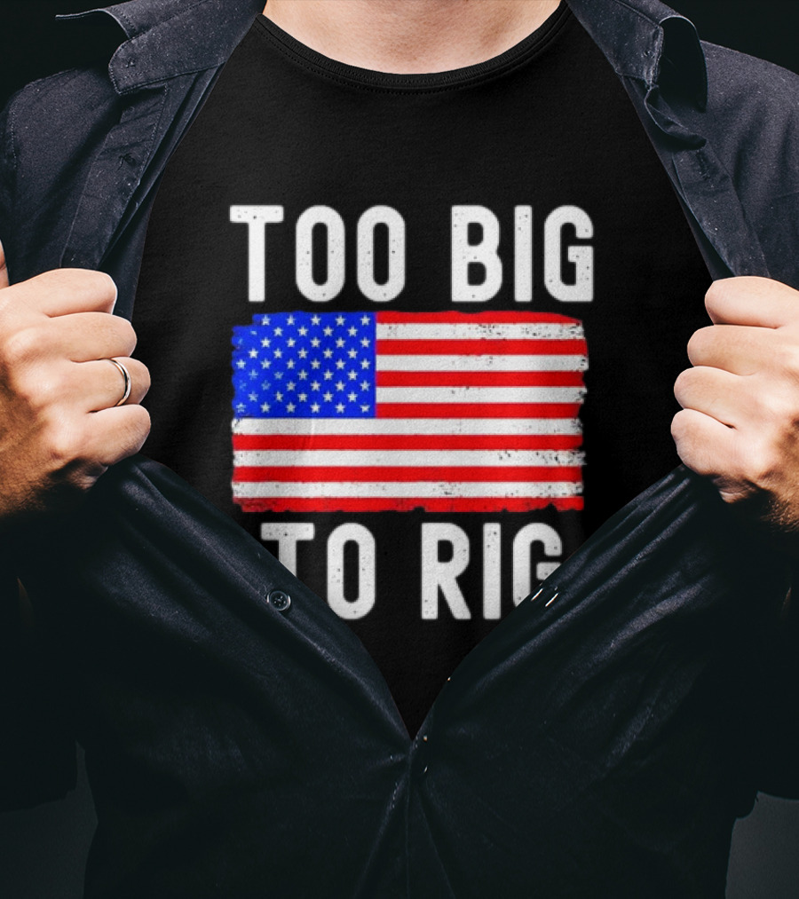 Too Big To Rig American Flag Patriotic T-Shirt