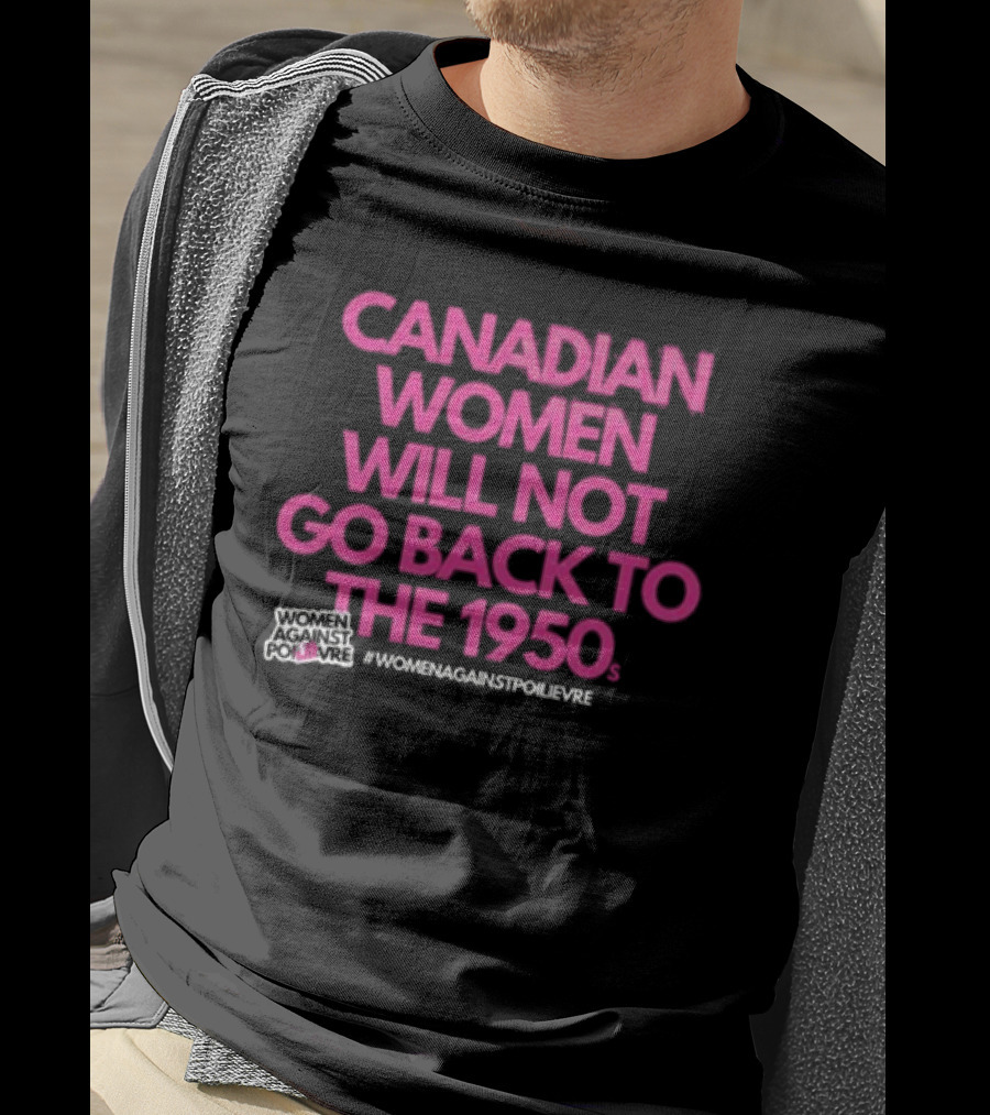 Canadian Women Will Not Go Back To The 1950s Women Against Poilievre #WomenAgainstPoilievre T-Shirt