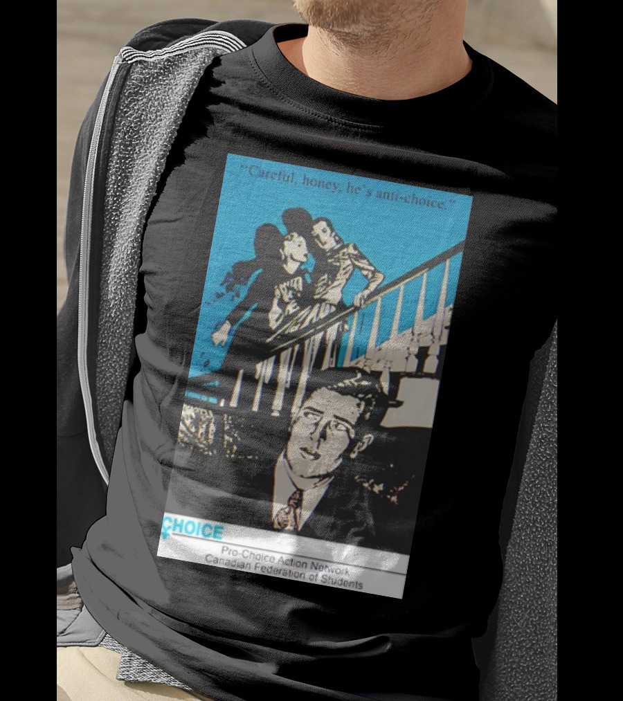Careful Honey He’s Anti-Choice Pro-Choice Action Network Canadian Federation Of Students T-Shirt