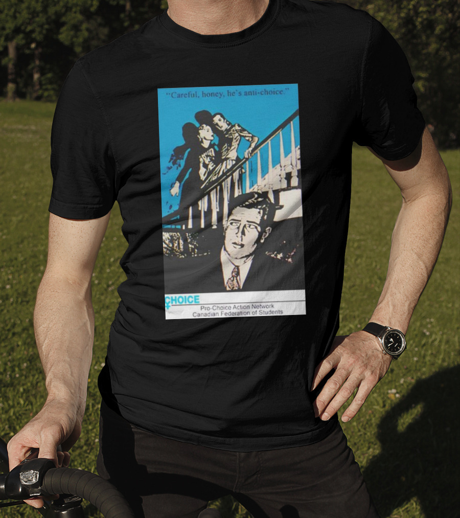 Careful Honey He’s Anti-Choice Pro-Choice Action Network Canadian Federation Of Students T-Shirt