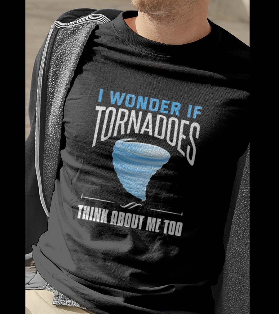 I Wonder If Tornadoes Think About Me Too T-Shirt