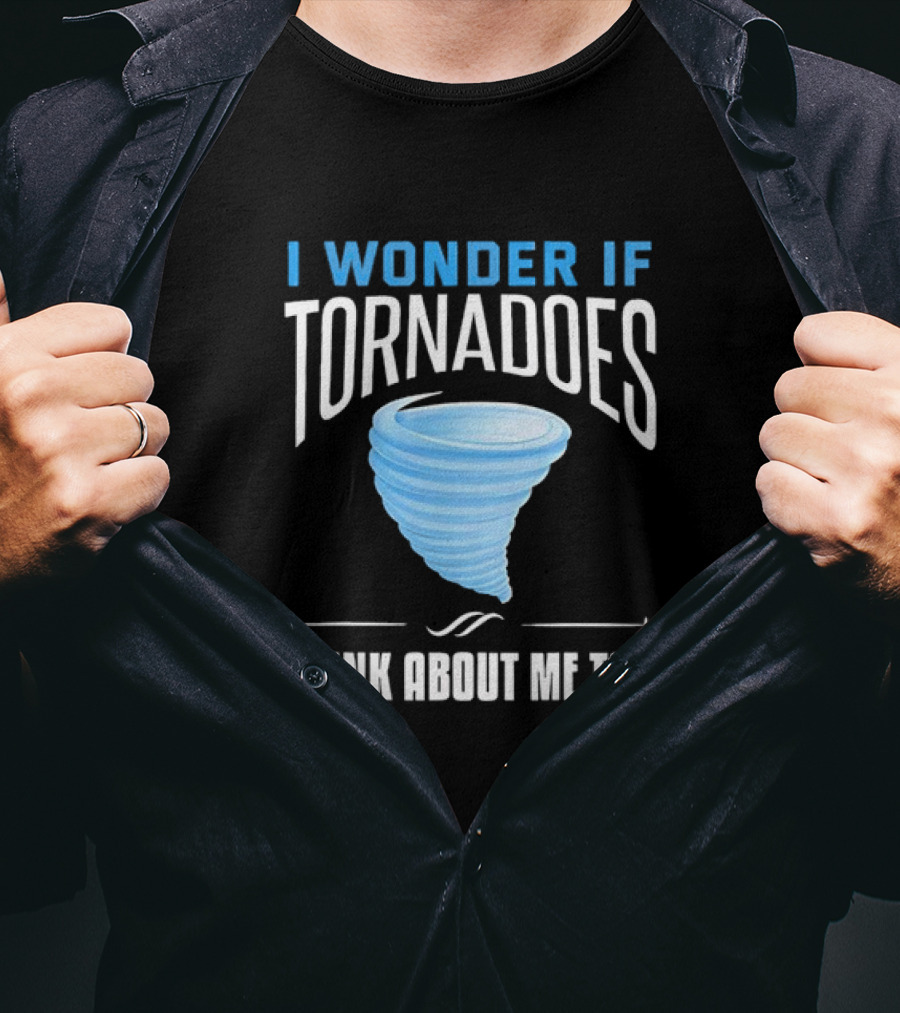 I Wonder If Tornadoes Think About Me Too T-Shirt