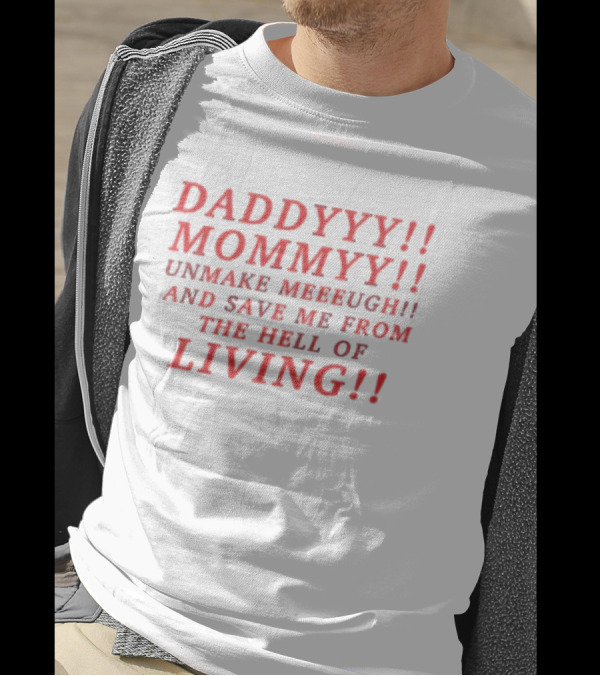 Daddyyy Mommyy Unmake Meeeugh Save Me From The Hell Of Living T-Shirt