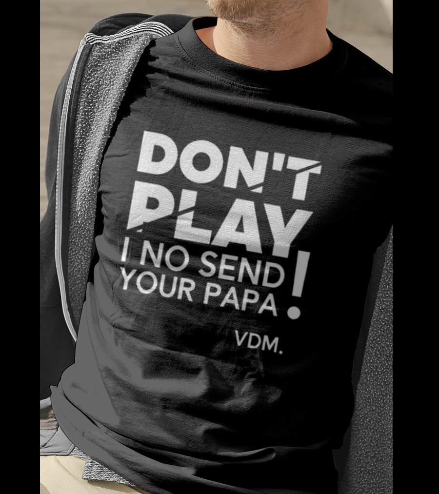 Verydarkman VDM Don't Play I No Send Your Papa T-Shirt