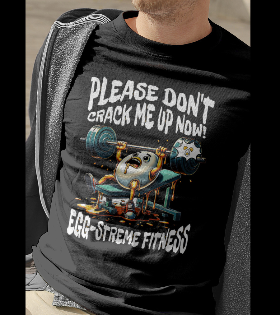 Please Don't Crack Me Up Now Egg-Streme Fitness T-Shirt