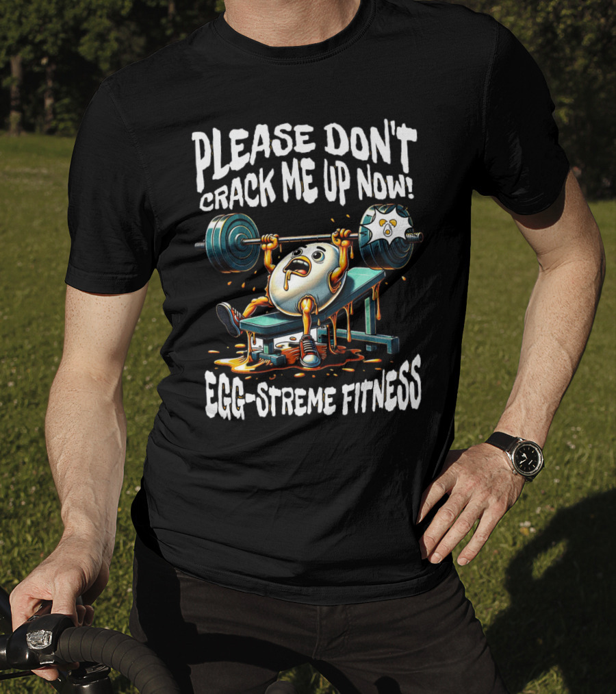 Please Don't Crack Me Up Now Egg-Streme Fitness T-Shirt
