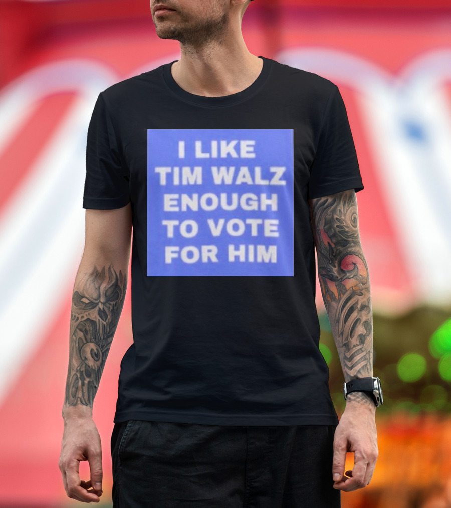 I Like Tim Walz Enough to Vote for Him Harris Walz T-Shirt