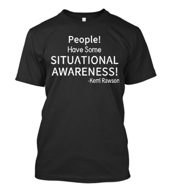 Kerri Rawson People Have Some Situational Awareness T-Shirt