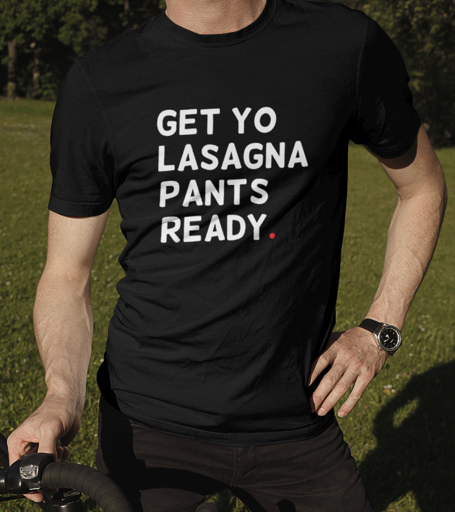 Get Yo Lasagna Pants Ready T-Shirt
