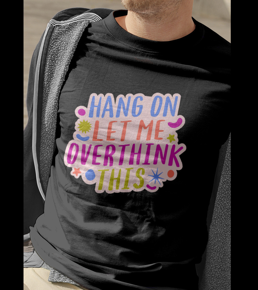 Hang On Let Me Overthink This Colorful Bold Retro Style Text With Stars And Abstract Shape Elements T-Shirt