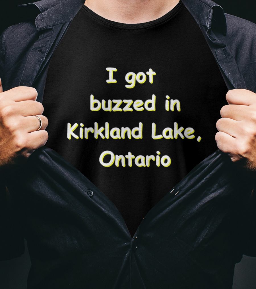 I Got Buzzed In Kirkland Lake Ontario T-Shirt