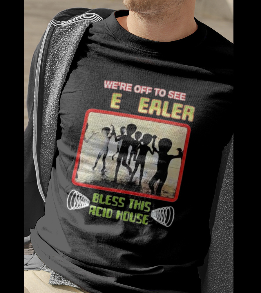 We're Off To See E Dealer Bless This Acid House Dancing Alien T-Shirt