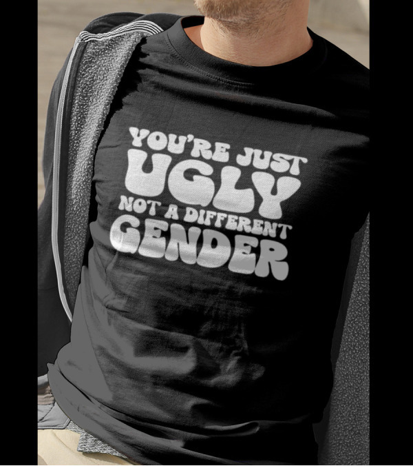 You’re Just Ugly Not A Different Gender Bold White Block Letters T-Shirt