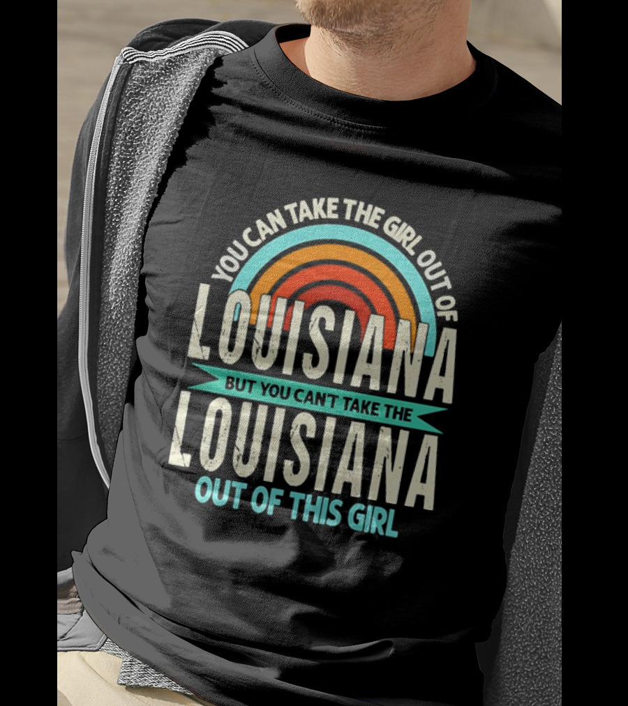 You Can Take The Girl Out Of Louisiana But You Can’t Take The Louisiana Out Of This Girl Rainbow T-Shirt