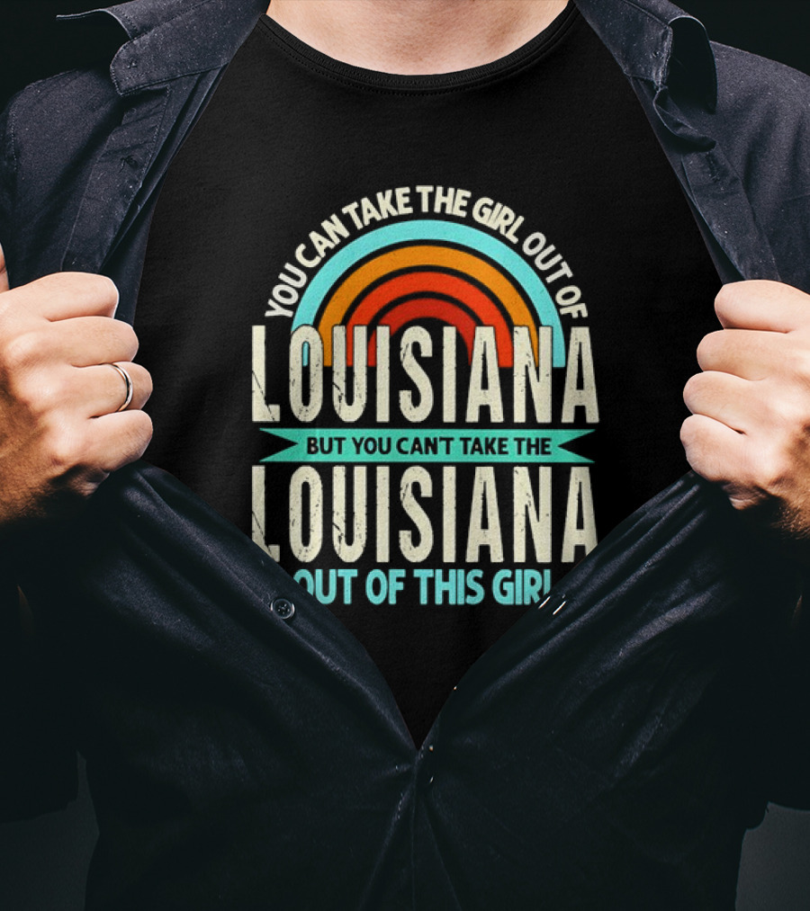 You Can Take The Girl Out Of Louisiana But You Can’t Take The Louisiana Out Of This Girl Rainbow T-Shirt