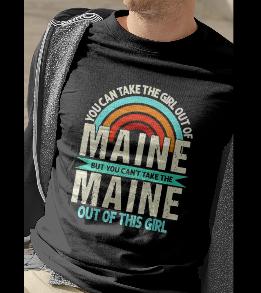 You Can Take The Girl Out Of Maine But You Can’t Take The Maine Out Of This Girl Rainbow T-Shirt