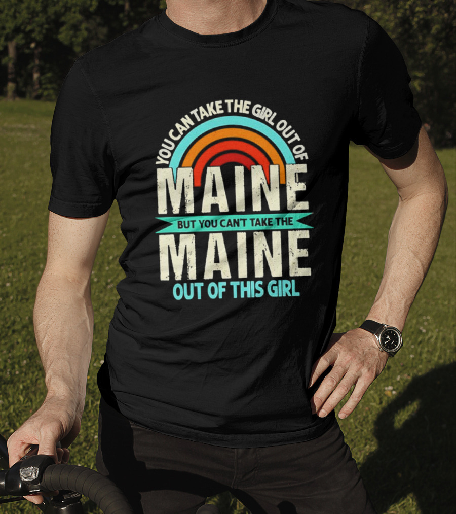You Can Take The Girl Out Of Maine But You Can’t Take The Maine Out Of This Girl Rainbow T-Shirt