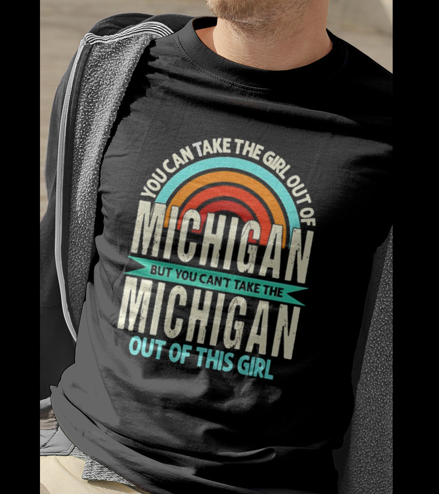 You Can Take The Girl Out Of Michigan But You Can’t Take The Michigan Out Of This Girl Rainbow T-Shirt