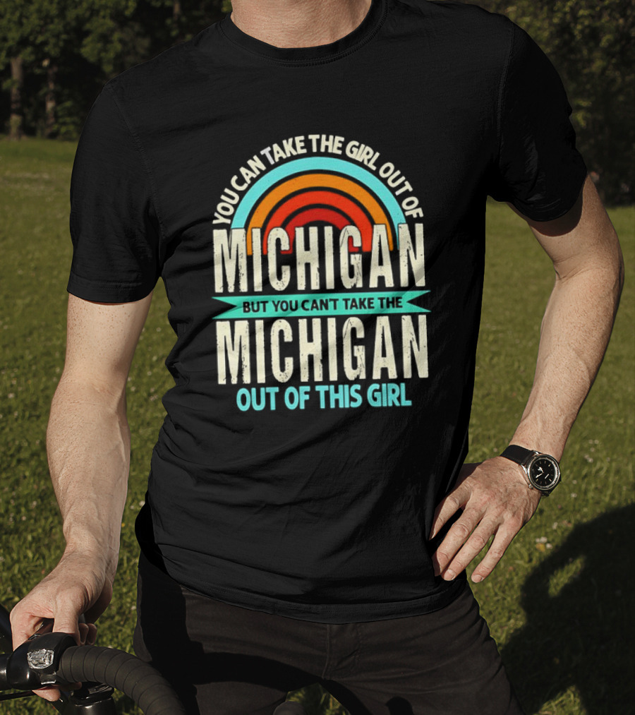 You Can Take The Girl Out Of Michigan But You Can’t Take The Michigan Out Of This Girl Rainbow T-Shirt