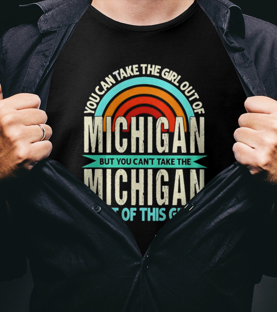 You Can Take The Girl Out Of Michigan But You Can’t Take The Michigan Out Of This Girl Rainbow T-Shirt