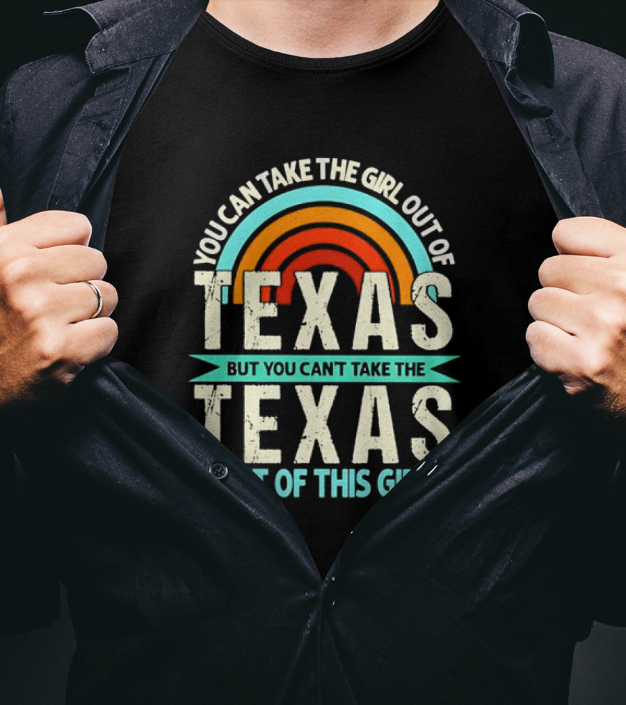 You Can Take The Girl Out Of Texas But You Can’t Take The Texas Out Of This Girl Rainbow T-Shirt