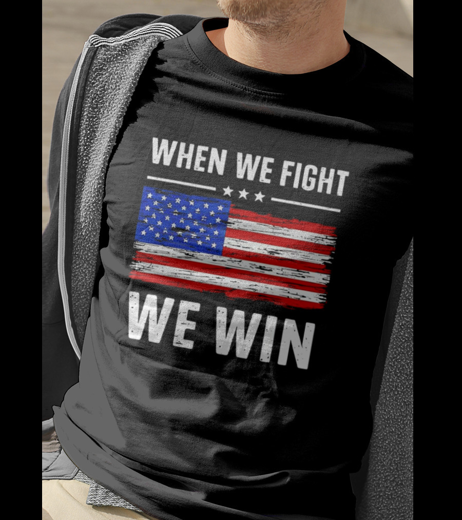 When We Fight We Win American Flag Stars Stripes T-Shirt