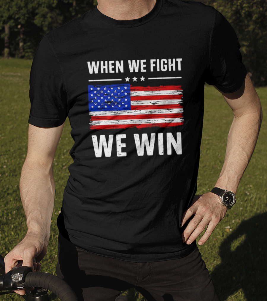 When We Fight We Win American Flag Stars Stripes T-Shirt