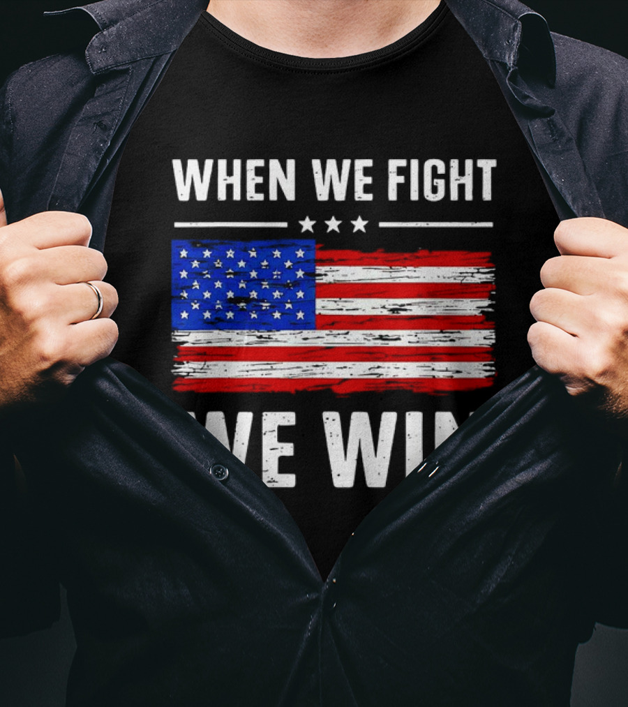 When We Fight We Win American Flag Stars Stripes T-Shirt